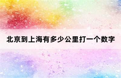 北京到上海有多少公里打一个数字