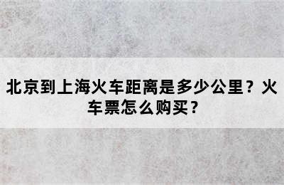 北京到上海火车距离是多少公里？火车票怎么购买？
