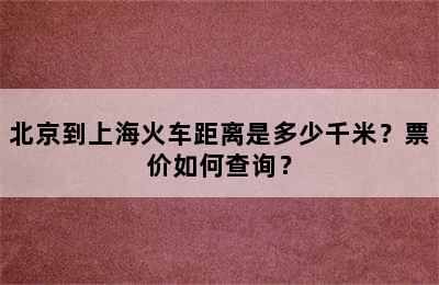 北京到上海火车距离是多少千米？票价如何查询？