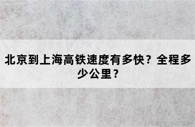 北京到上海高铁速度有多快？全程多少公里？