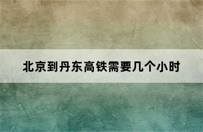 北京到丹东高铁需要几个小时