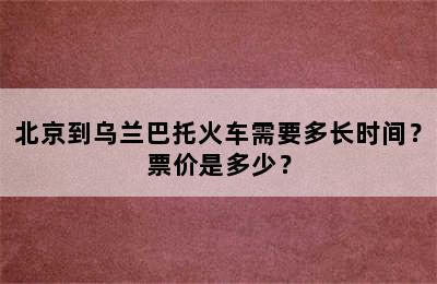 北京到乌兰巴托火车需要多长时间？票价是多少？