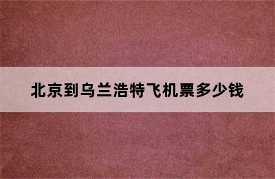 北京到乌兰浩特飞机票多少钱