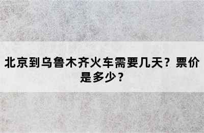 北京到乌鲁木齐火车需要几天？票价是多少？
