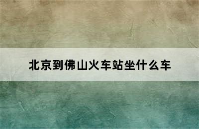 北京到佛山火车站坐什么车