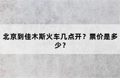 北京到佳木斯火车几点开？票价是多少？