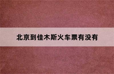 北京到佳木斯火车票有没有