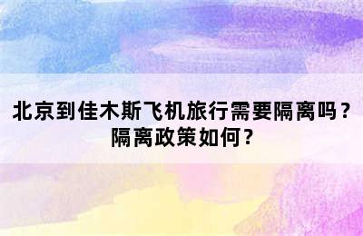 北京到佳木斯飞机旅行需要隔离吗？隔离政策如何？