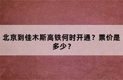 北京到佳木斯高铁何时开通？票价是多少？