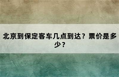 北京到保定客车几点到达？票价是多少？