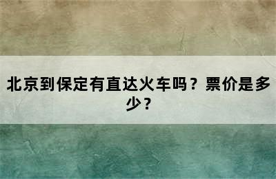北京到保定有直达火车吗？票价是多少？
