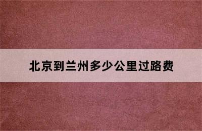 北京到兰州多少公里过路费