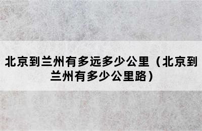 北京到兰州有多远多少公里（北京到兰州有多少公里路）