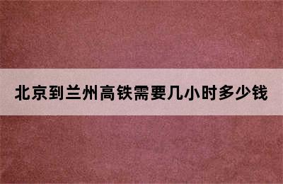 北京到兰州高铁需要几小时多少钱