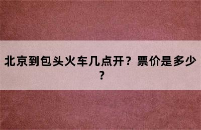 北京到包头火车几点开？票价是多少？