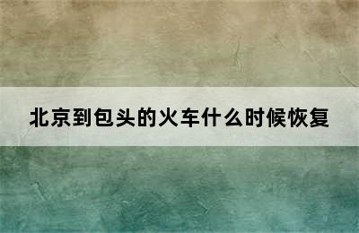 北京到包头的火车什么时候恢复