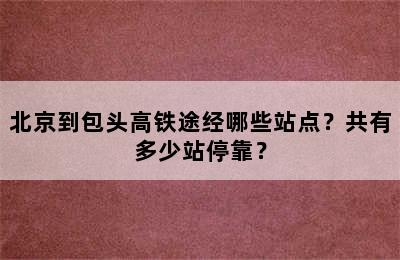 北京到包头高铁途经哪些站点？共有多少站停靠？
