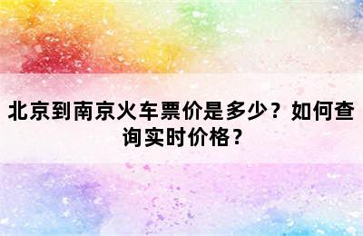 北京到南京火车票价是多少？如何查询实时价格？