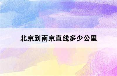 北京到南京直线多少公里