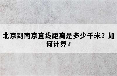 北京到南京直线距离是多少千米？如何计算？