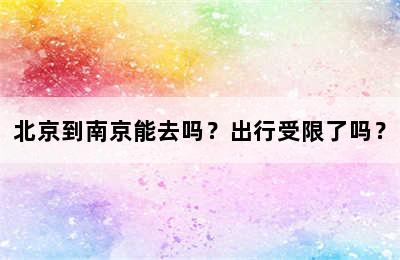 北京到南京能去吗？出行受限了吗？