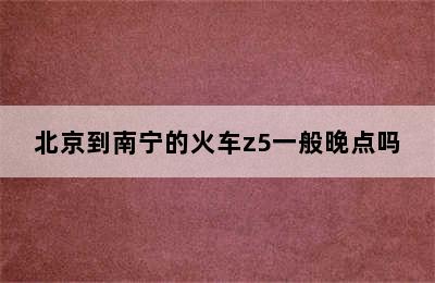 北京到南宁的火车z5一般晚点吗