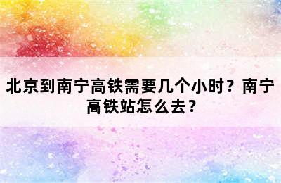 北京到南宁高铁需要几个小时？南宁高铁站怎么去？