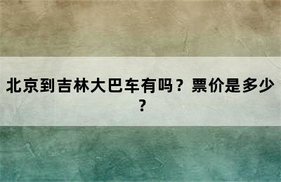 北京到吉林大巴车有吗？票价是多少？