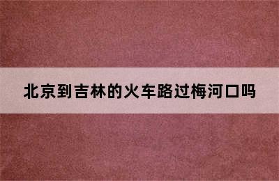 北京到吉林的火车路过梅河口吗