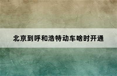 北京到呼和浩特动车啥时开通