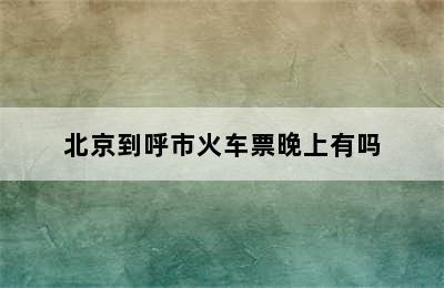 北京到呼市火车票晚上有吗