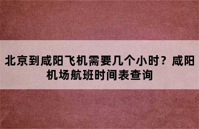 北京到咸阳飞机需要几个小时？咸阳机场航班时间表查询