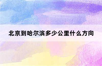 北京到哈尔滨多少公里什么方向