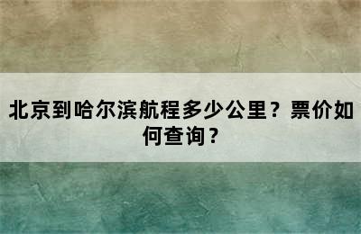 北京到哈尔滨航程多少公里？票价如何查询？