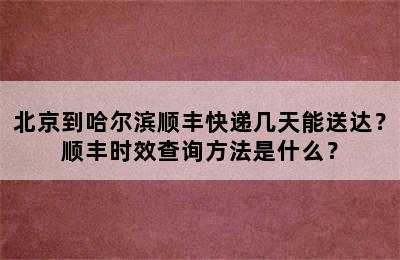 北京到哈尔滨顺丰快递几天能送达？顺丰时效查询方法是什么？