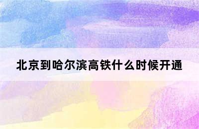 北京到哈尔滨高铁什么时候开通