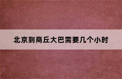 北京到商丘大巴需要几个小时