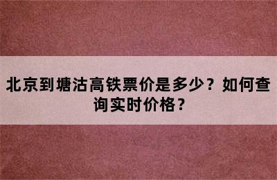 北京到塘沽高铁票价是多少？如何查询实时价格？