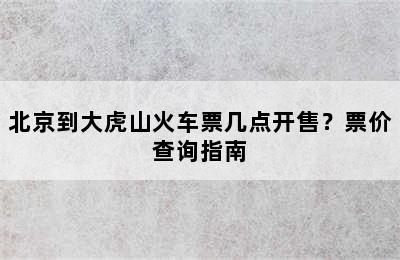 北京到大虎山火车票几点开售？票价查询指南