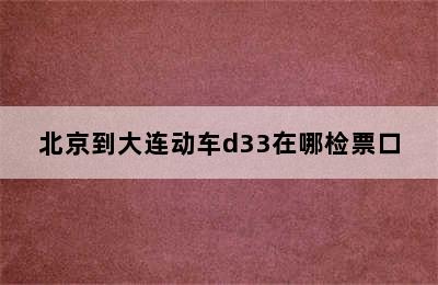 北京到大连动车d33在哪检票口