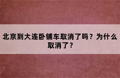 北京到大连卧铺车取消了吗？为什么取消了？