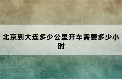 北京到大连多少公里开车需要多少小时