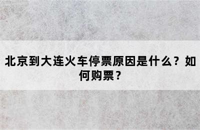 北京到大连火车停票原因是什么？如何购票？