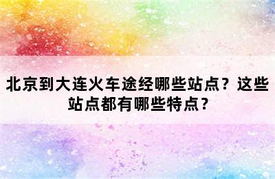 北京到大连火车途经哪些站点？这些站点都有哪些特点？