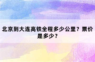 北京到大连高铁全程多少公里？票价是多少？