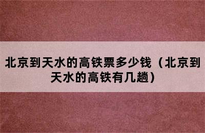 北京到天水的高铁票多少钱（北京到天水的高铁有几趟）