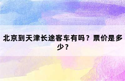 北京到天津长途客车有吗？票价是多少？