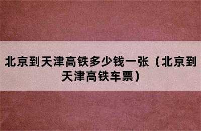 北京到天津高铁多少钱一张（北京到天津高铁车票）