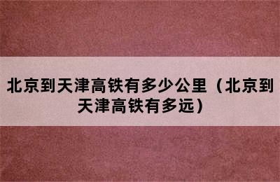 北京到天津高铁有多少公里（北京到天津高铁有多远）