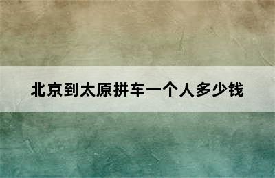 北京到太原拼车一个人多少钱